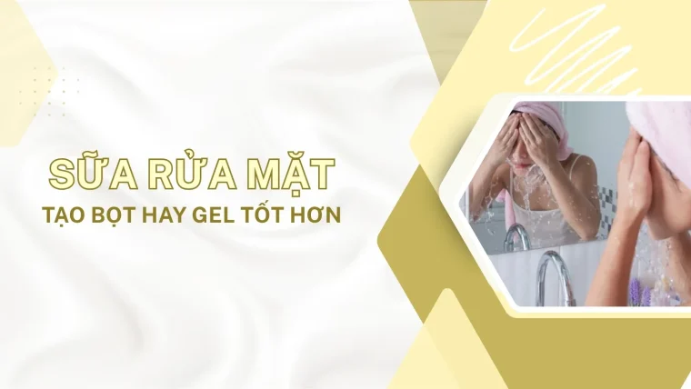 Sữa rửa mặt tạo bọt hay gel tốt hơn