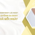 Nên dùng kem body lúc nào